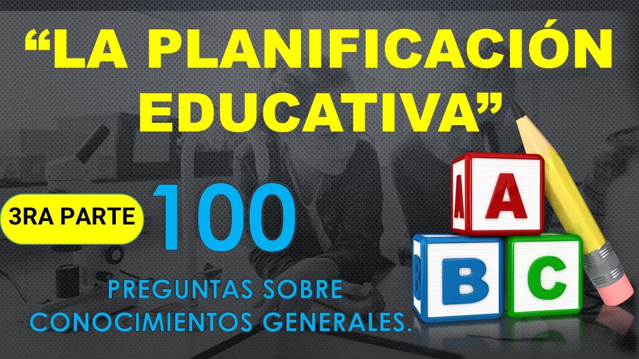 LA PLANIFICACIÓN EDUCATIVA (100 preguntas sobre conocimientos generales) 3RA PARTE