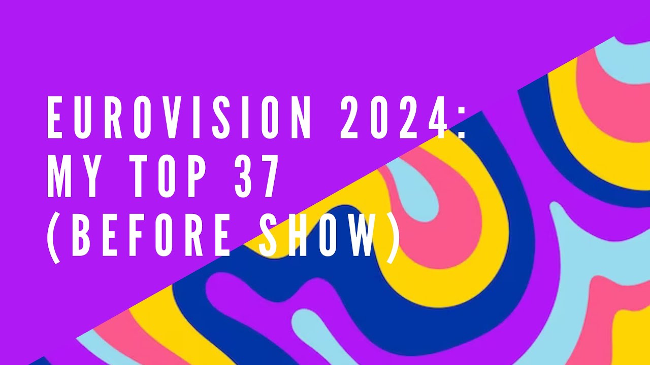 EUROVISION 2024: MY TOP 37 BEFORE SHOW (with comments!) // ESC2024