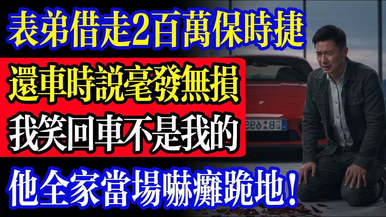 表弟借走 2 百萬保時捷，還車後重了 200 斤，我笑回：「這車抵押給了地產大亨」，他全家當場嚇癱跪地！