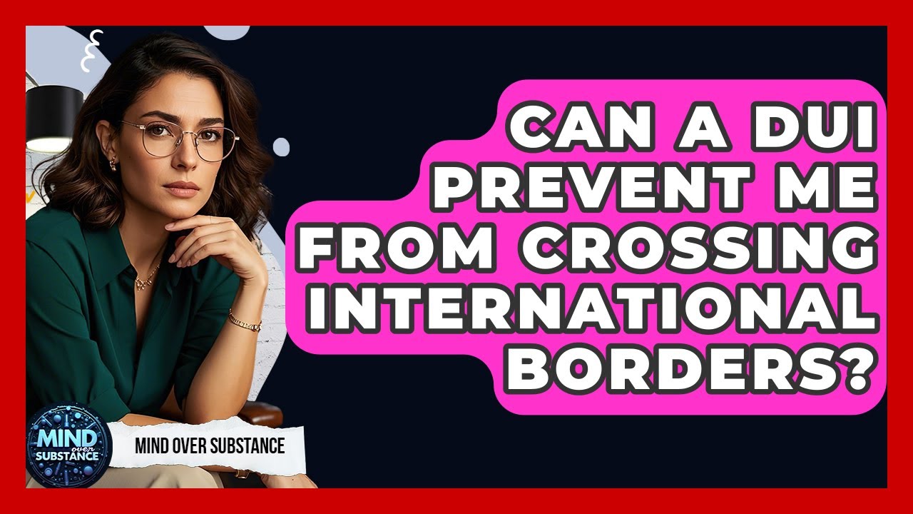 Can A DUI Prevent Me From Crossing International Borders? - Mind Over Substance