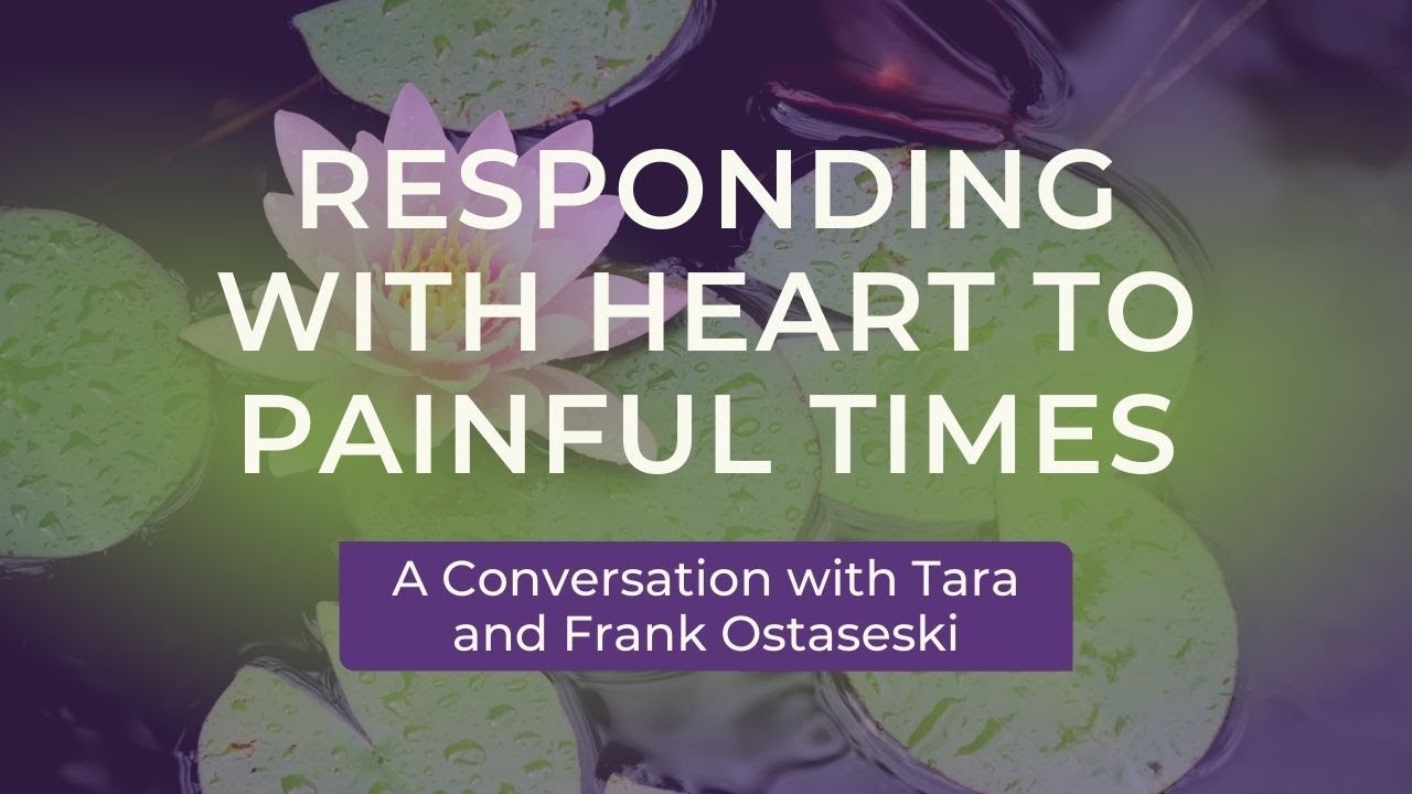 Responding with Heart to Painful Times: A Conversation with Tara and Frank Ostaseski
