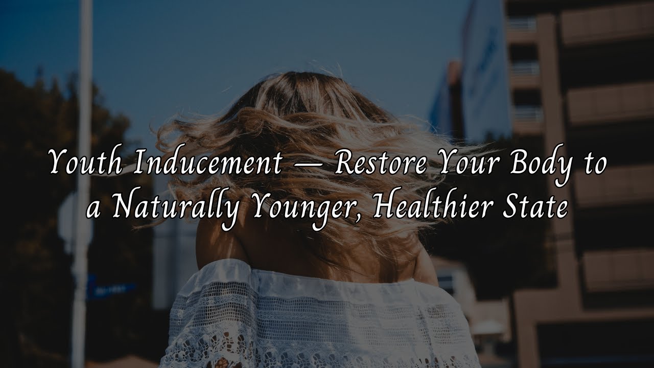 Youth Inducement – Restore Your Body to a Naturally Younger, Healthier State