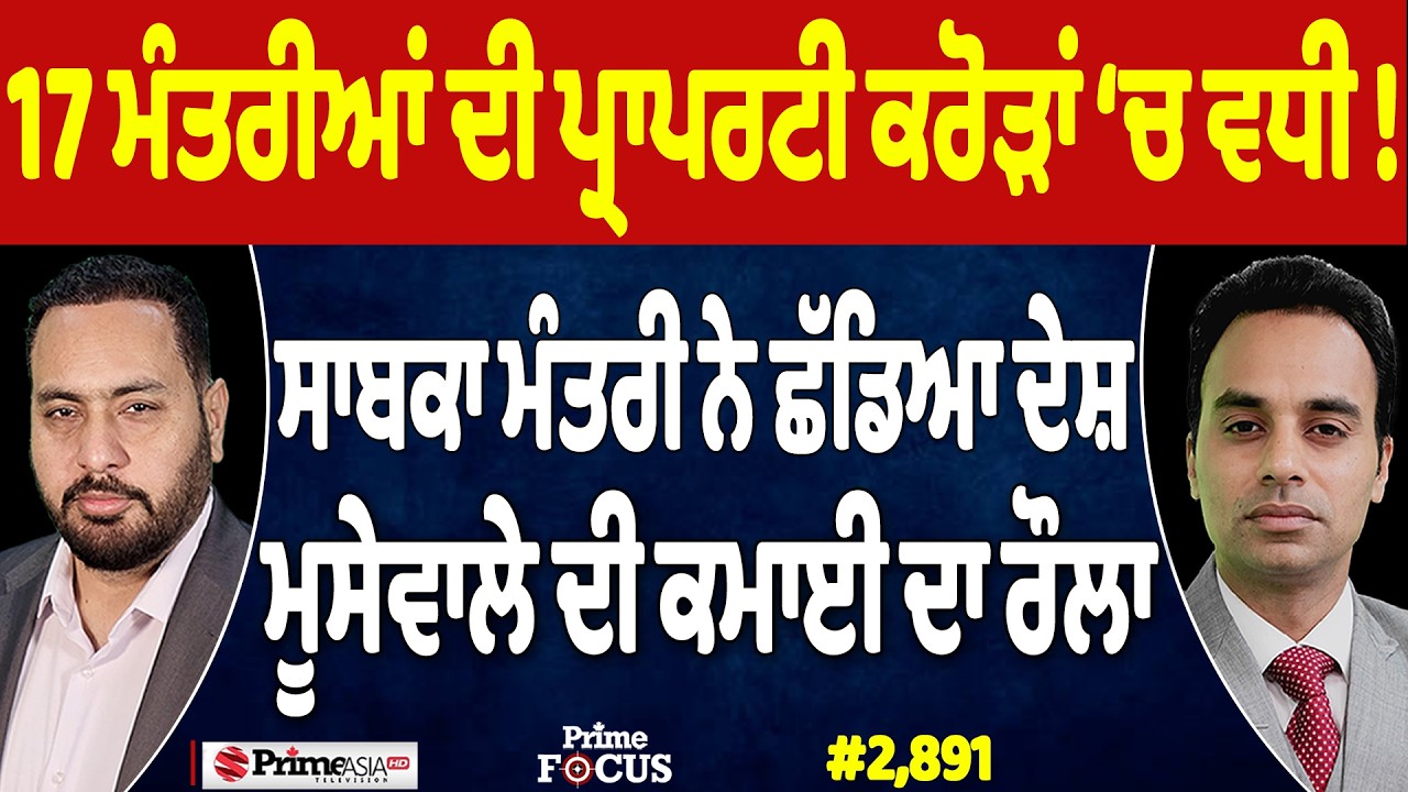 Prime Focus (2,891) | 17 ਮੰਤਰੀਆਂ ਦੀ ਪ੍ਰਾਪਰਟੀ ਕਰੋੜਾਂ ‘ਚ ਵਧੀ ! , Moose Wala ਦੀ ਕਮਾਈ ਦਾ ਰੌਲਾ