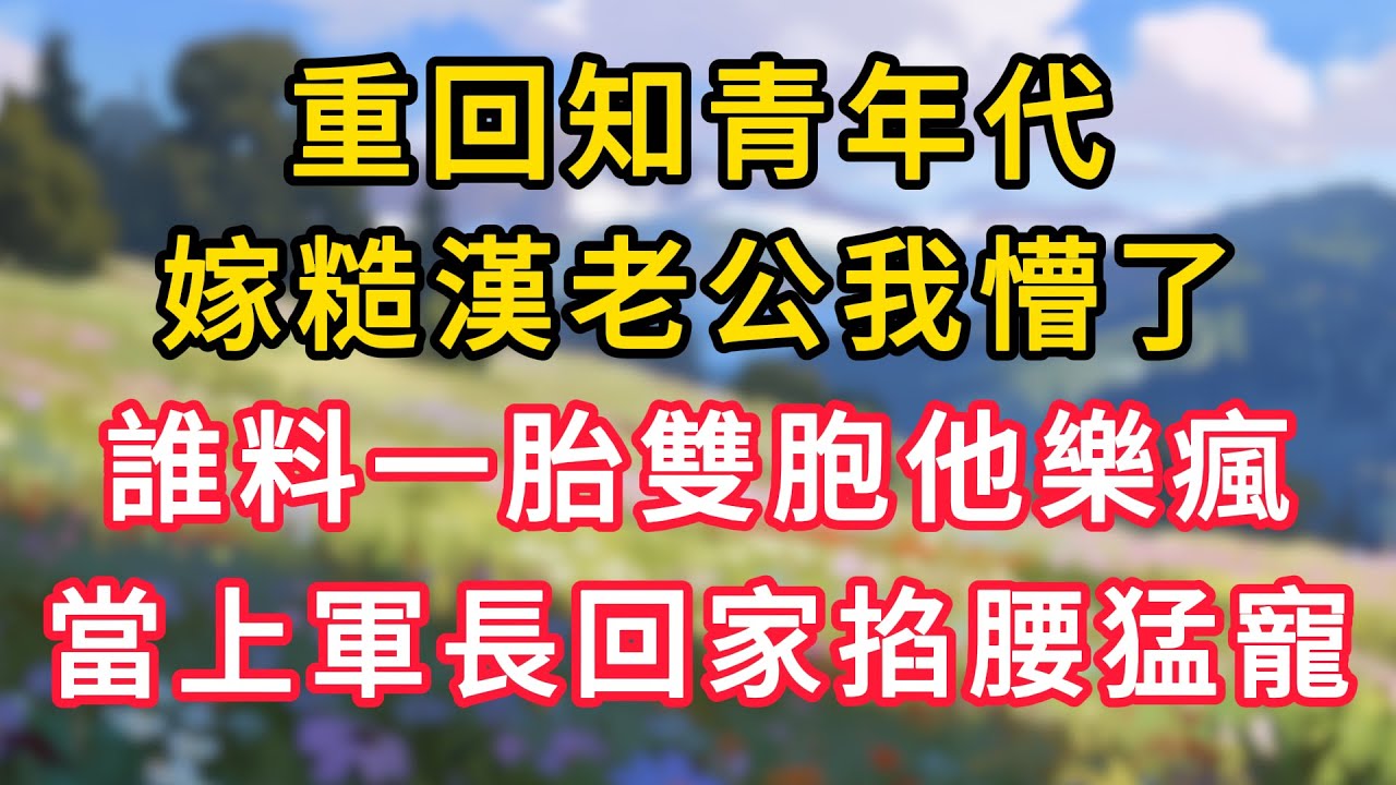重回知青年代，嫁糙漢老公我懵了，誰料一胎雙胞他樂瘋，當上軍長回家掐腰猛寵！ #為人處世 #生活经验#深夜淺讀 #情感故事 #人間心理 #小说