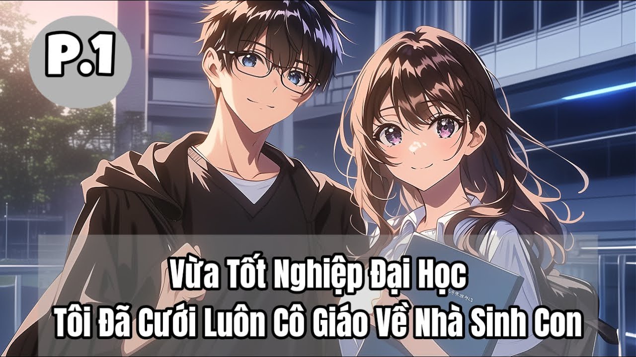 Vừa Tốt Nghiệp Đại Học, Tôi Đã Cưới Luôn Cô Giáo Về Nhà Sinh Con | P1