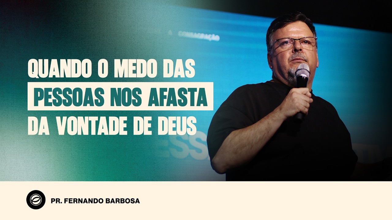 QUANDO O MEDO DAS PESSOAS NOS AFASTA DA VONTADE DE DEUS | PR. FERNANDO BARBOSA