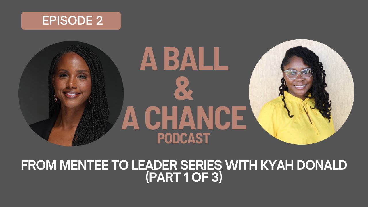 From Mentee to Leader Series with Kyah Donald (Part 1 of 3)
