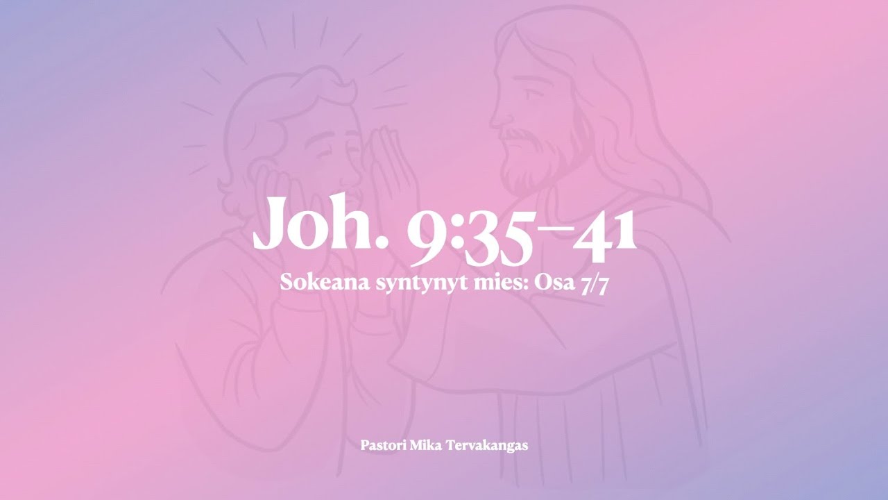 Sokeana syntynyt mies: Osa 7/7 – Joh. 