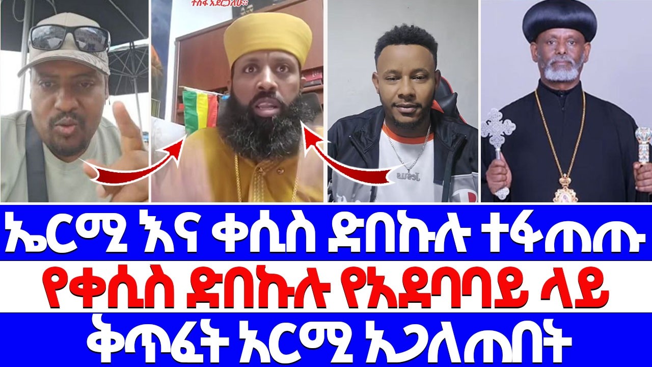 ኤርሚ እና ቀሲስ ድበኩሉ ተፋጠጡ የቀሲስ ድበኩሉ የአደባባይ ላይ ቅጥፈት አርሚ አጋለጠበት