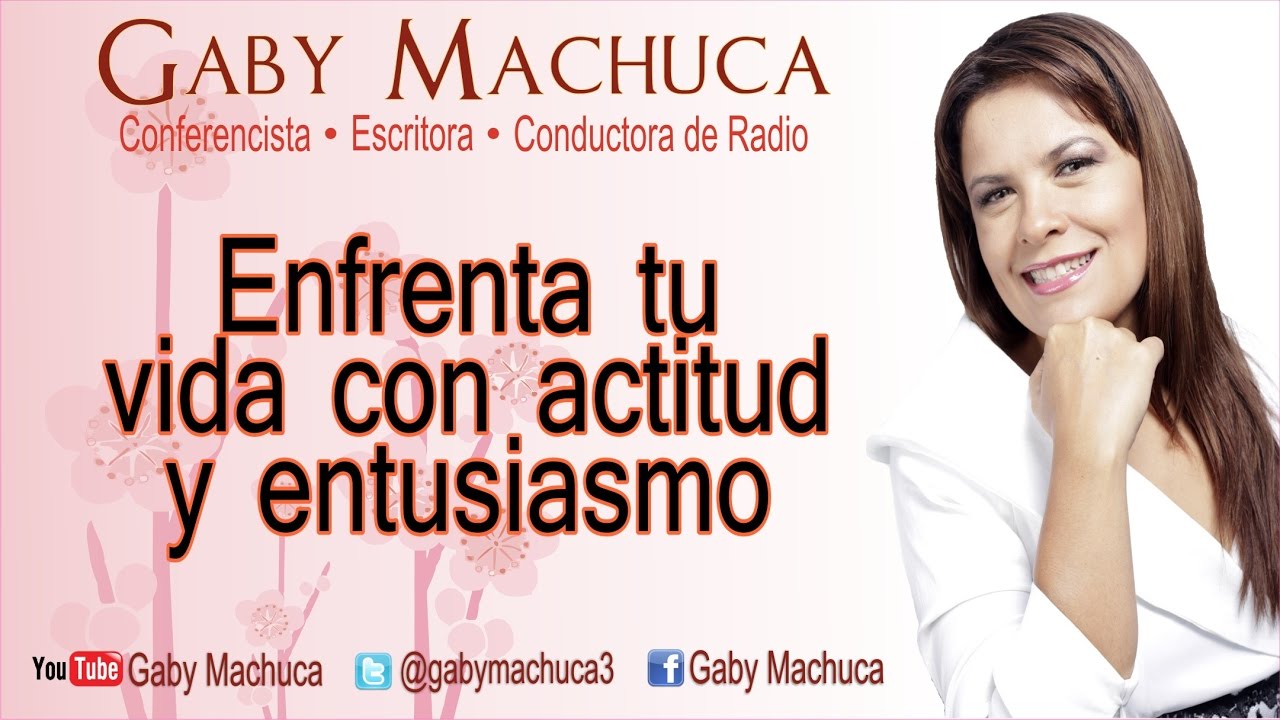Enfrenta Tu Vida Con Actitud Y Entusiasmo Con Gaby Machuca