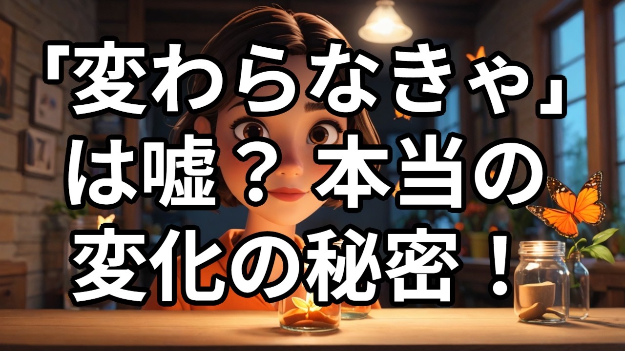 「変わらなきゃ」は嘘？ 本当の変化の秘密！