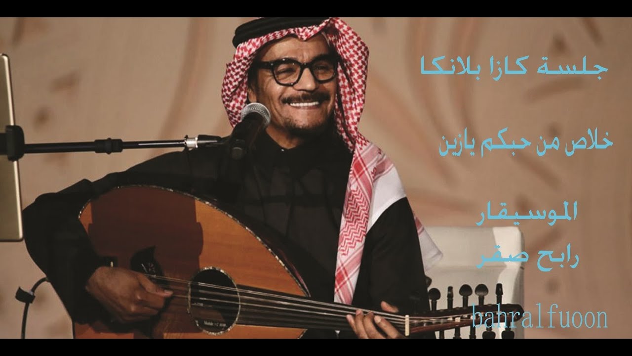 جلسة كازا بلانكا/   خلاص يازين من حبكم / الموسيقار رابح صقر