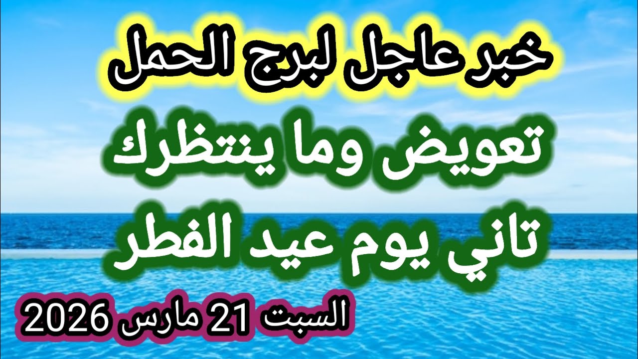 خبر عاجل لبرج الحمل اليوم 🙋‍♂️ تعويض كبير وما ينتظرك تاني يوم عيد الفطر 👉 السبت 21 مارس 2026