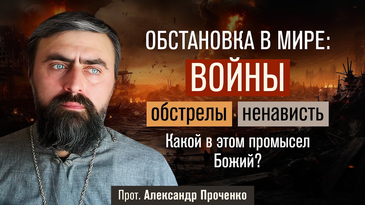 Обстановка в мире: войны, обстрелы, ненависть. Какой промысел Божий? (прот. Александр Проченко)