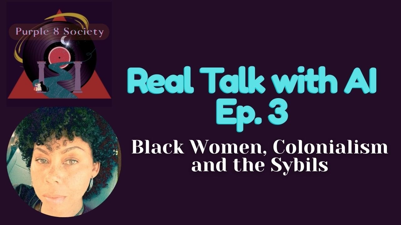 Real Talk with AI Ep 3 - Black Women, Colonialism and the Sybils