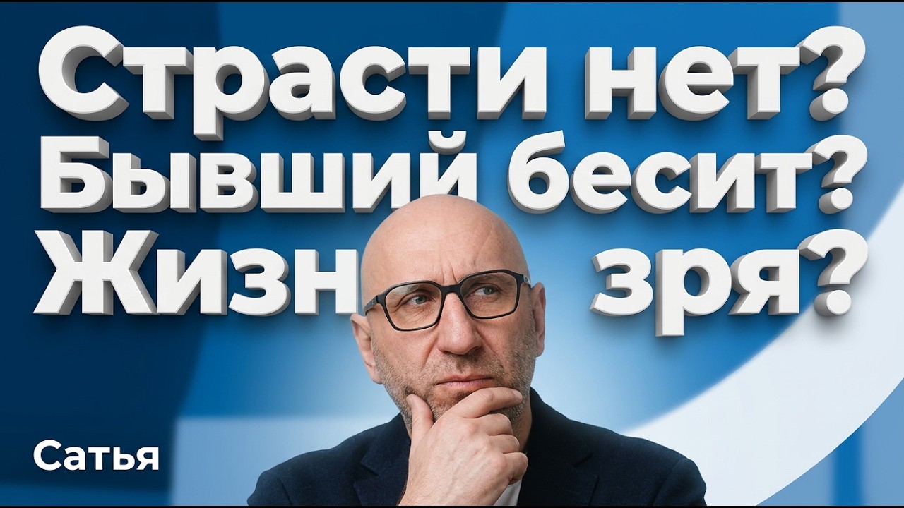 Сатья. Страсти нет. Бывший бесит. Жизнь зря