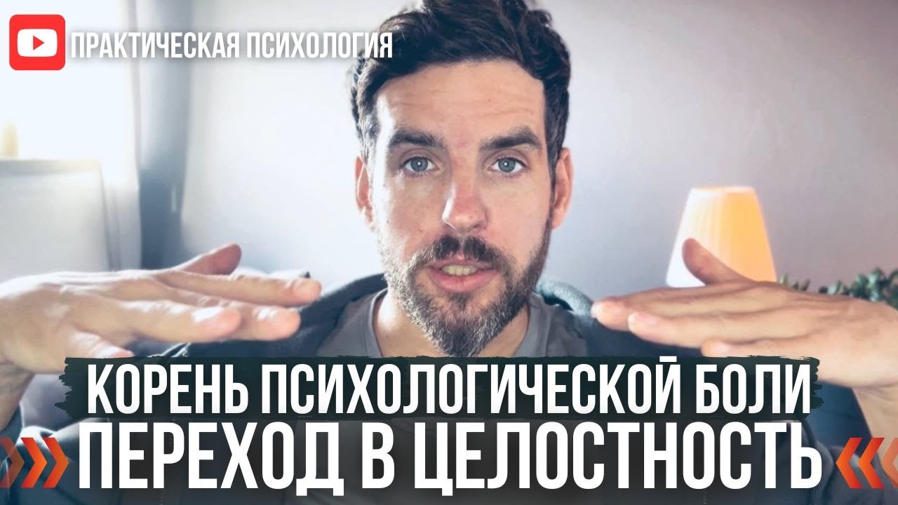 КОРЕНЬ ПСИХОЛОГИЧЕСКОЙ БОЛИ. ПЕРЕХОД В ЦЕЛОСТНОСТЬ