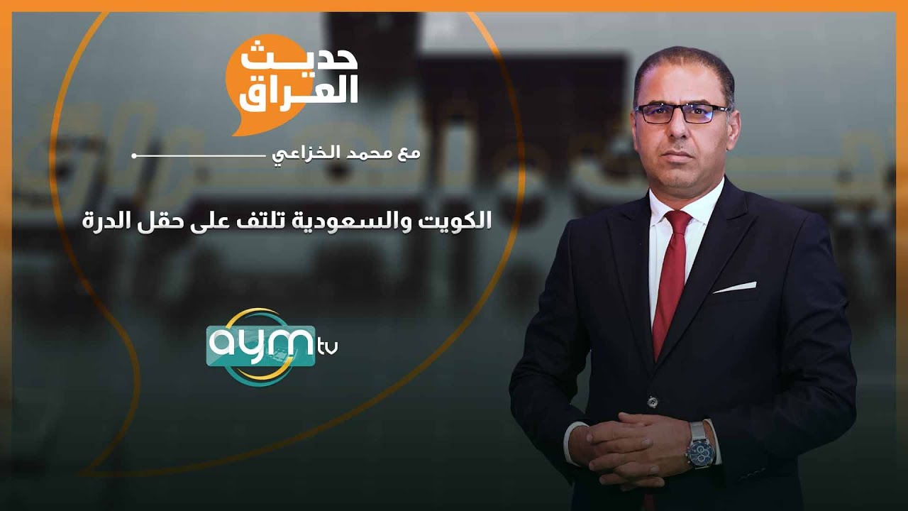 حديث العراق مع محمد الخزاعي |  الكويت والسعودية تلتف على حقل الدرة