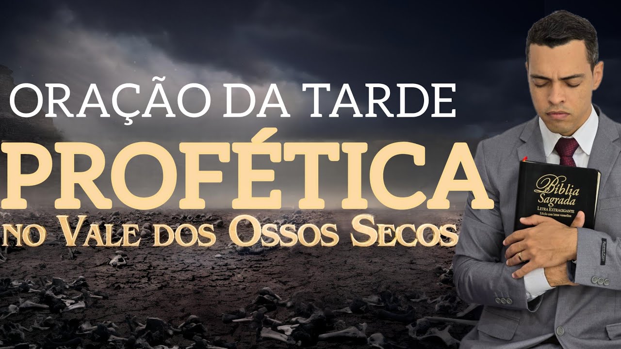 ORAÇÃO DA TARDE PROFÉTICA – VALE DE OSSOS SECOS 