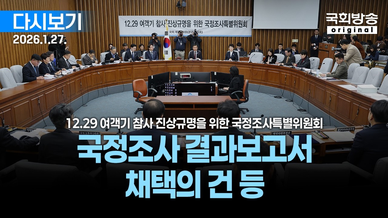 [국회방송 생중계] 12.29 여객기 참사 진상규명을 위한 국정조사특별위원회 - 국정조사 결과보고서 채택의 건 등 (26.1.27.)