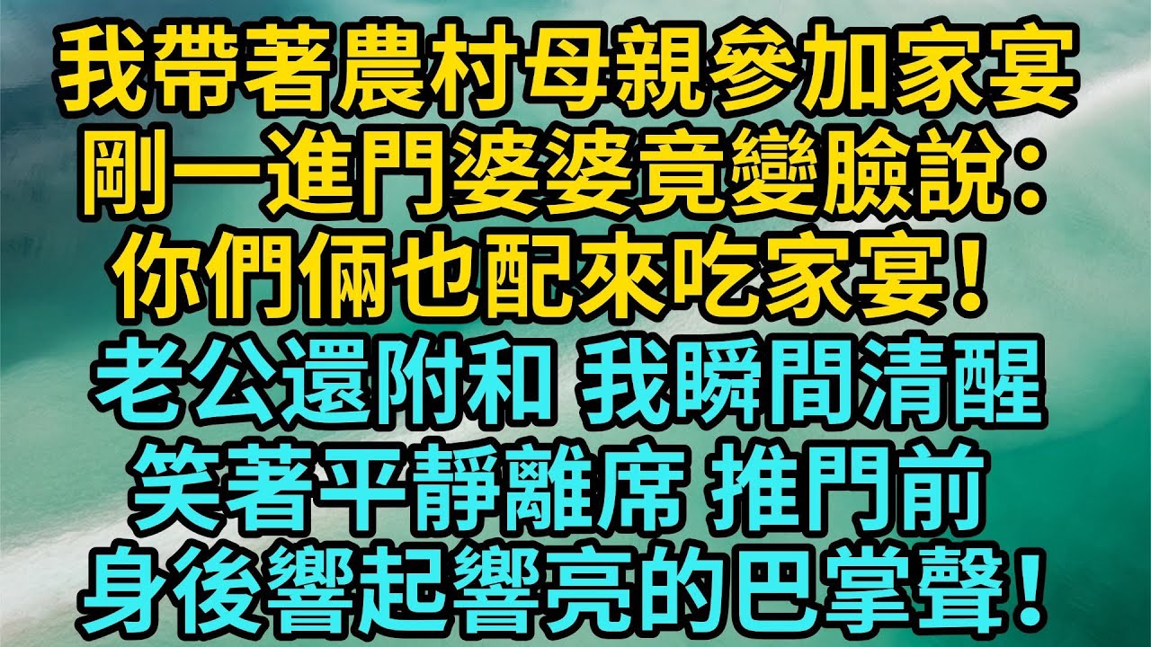我帶著農村母親參加家宴剛一進門婆婆竟變臉説你們倆也配來吃家宴老公還附和 我瞬間清醒笑著平靜離席 推門前身後響起響亮的巴掌聲#情感#人生感悟#情感故事#為人處世#故事
