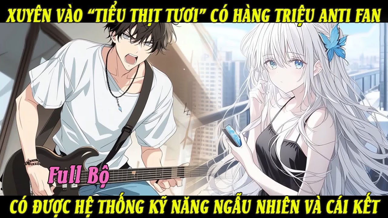 Full Bộ | Xuyên Vào Tiểu Thịt Tươi Có Hàng Triệu Anti Fan Có Được Hệ Thống Kỹ Năng Ngẫu Nhiên
