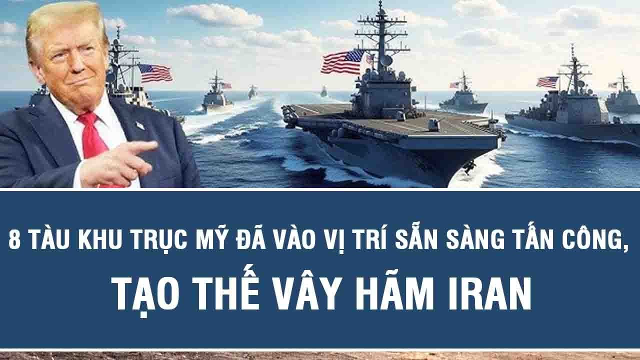 8 tàu khu trục Mỹ đã vào vị trí sẵn sàng tấn công, tạo thế vây hãm Iran