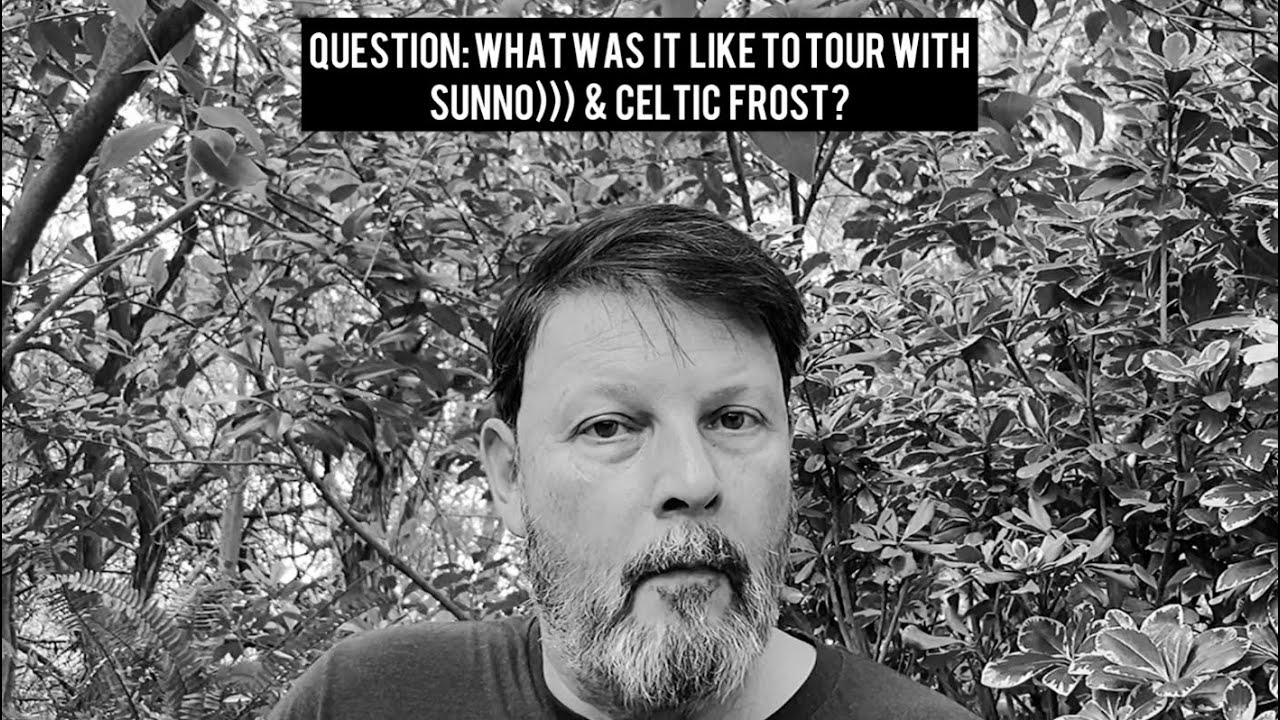 Answering your questions : What was it like to tour with Celtic Frost and Sunn 0))) ?