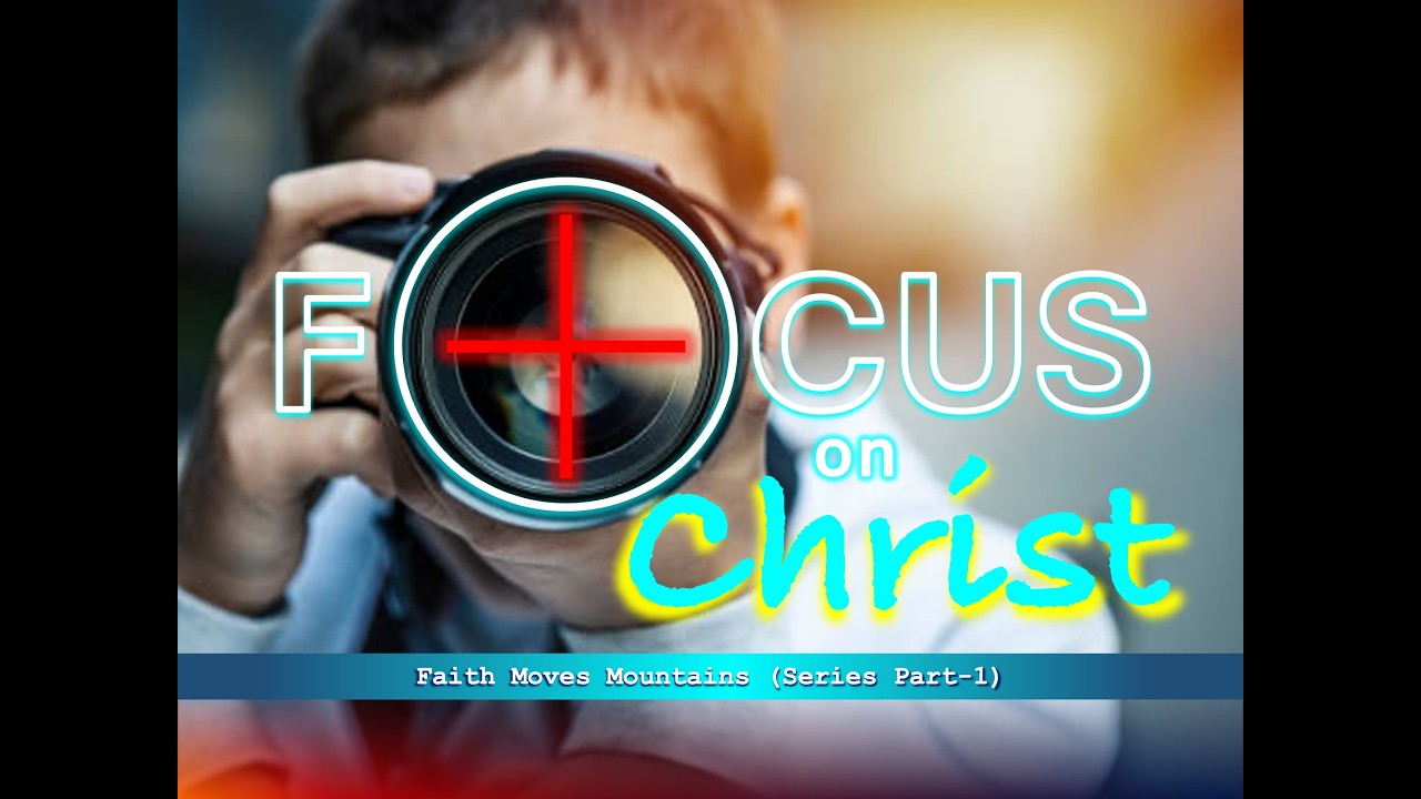 Focus On Christ | Faith Moves Mountains Part 1