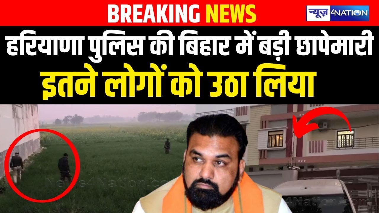 Haryana Police की Bihar में बड़ी छापेमारी, इतने लोगों को उठा लिया | Bihar news | News4nation