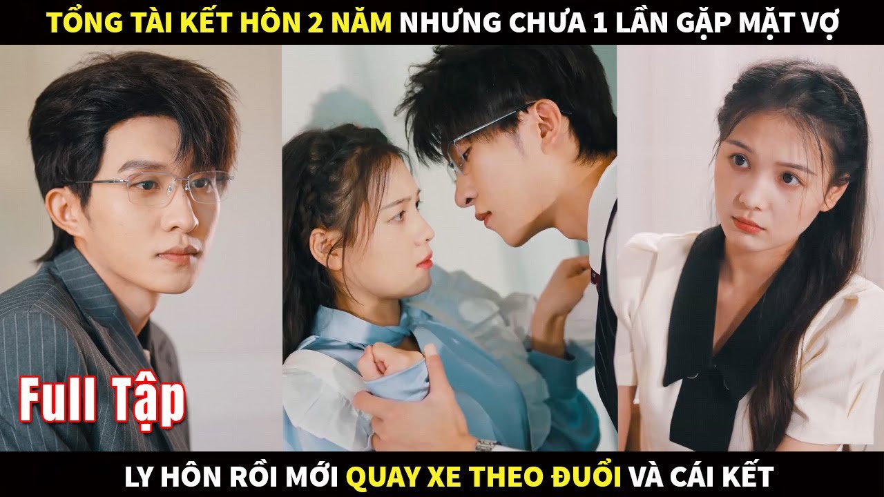 Tổng Tài kết hôn 2 năm nhưng chưa 1 lần gặp mặt Vợ, ly hôn rồi mới quay xe theo đuổi và cái kết