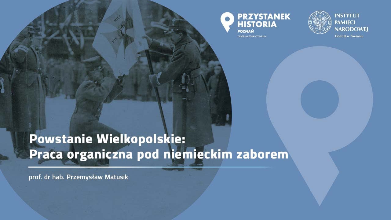 Praca organiczna pod niemieckim zaborem: Powstanie Wielkopolskie – prof. Przemysław Matusik [WYKŁAD]