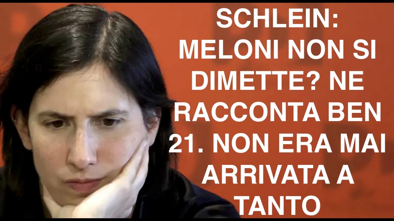 SCHLEIN: MELONI NON SI DIMETTE? NE RACCONTA BEN 21. NON ERA MAI ARRIVATA A TANTO