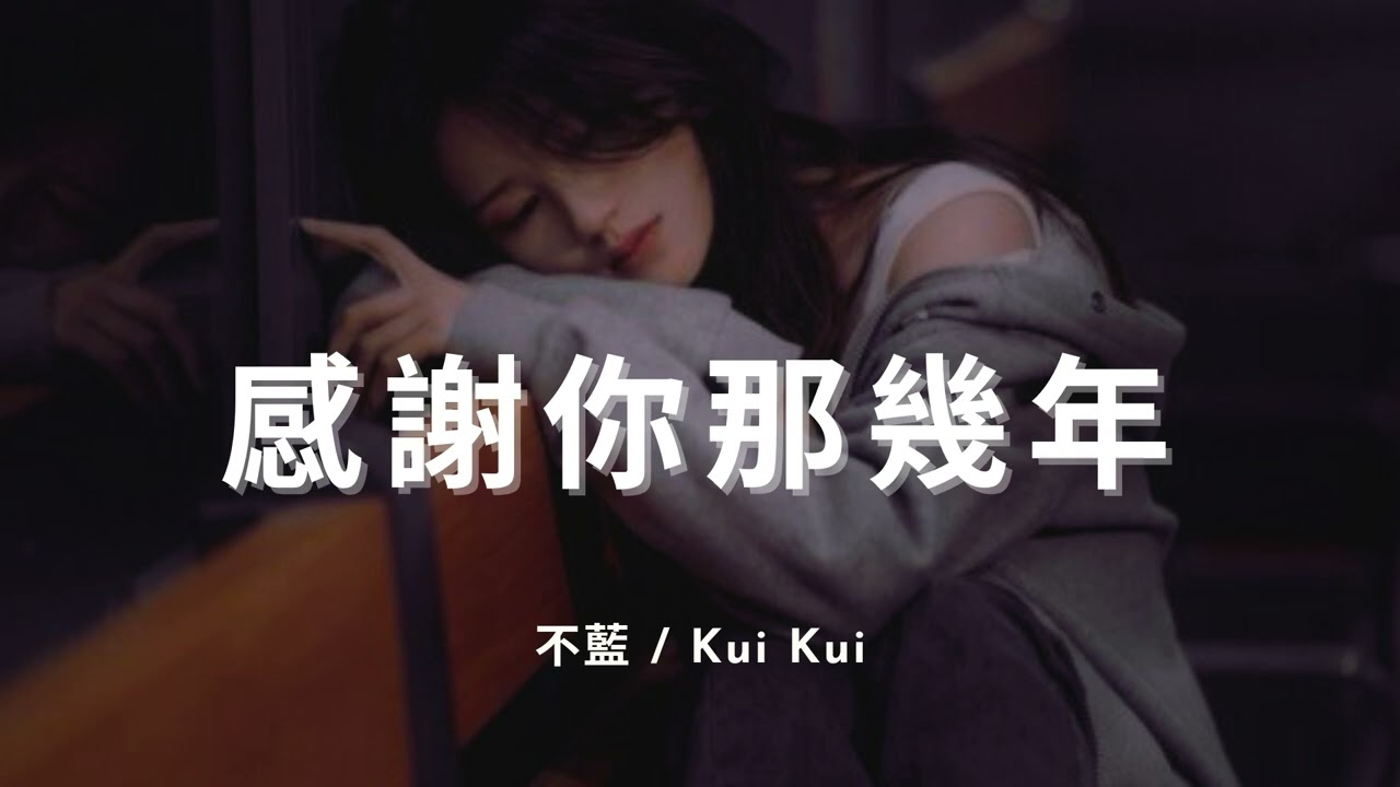 不藍 / Kui Kui - 感謝你那幾年『感謝你那幾年的愛，陪著我翻過山與海，後來你消失在人海，留下我 獨自去未來。』