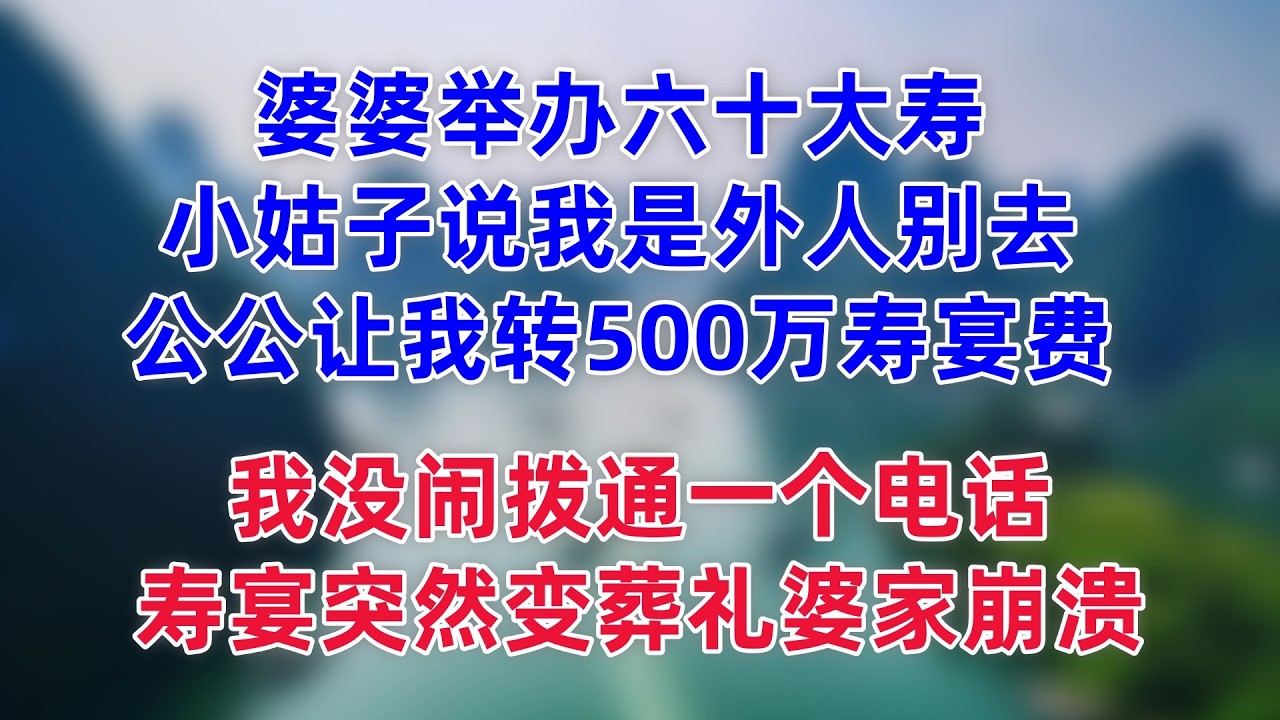 婆婆舉辦六十大壽，小姑子說我是外人別去，公公说轉我500萬壽宴費，我沒鬧撥通一個電話，壽宴突然變葬禮婆家崩潰
