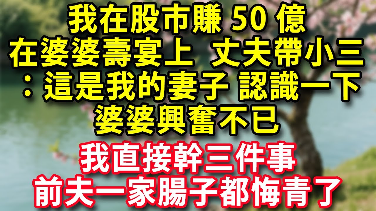 我在股市賺50億在婆婆壽宴上丈夫卻帶著小三：這是我的妻子認識一下婆婆興奮不已我卻被人當成跳樑小丑我直接幹三件事前夫一家腸子都悔青了#人生感悟 #健康 #情感 #婚姻經營 #老年生活 #家庭