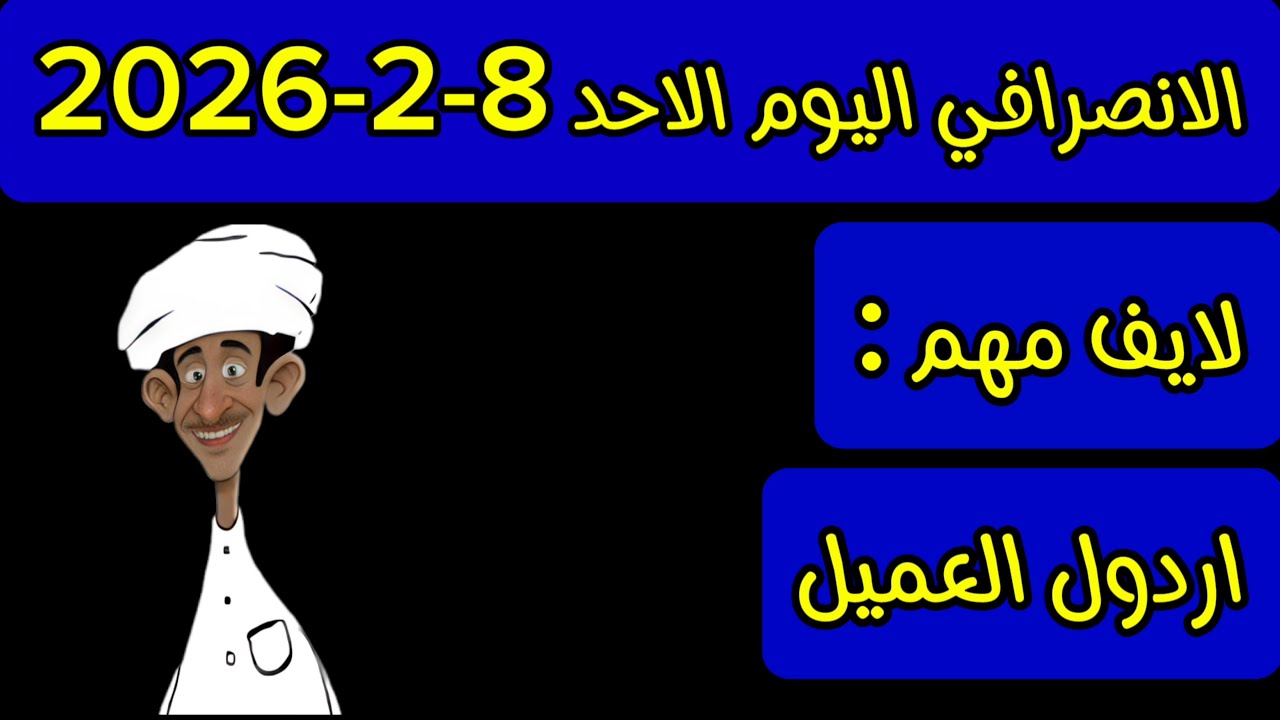 الانصرافي اليوم الاحد 8-2-2026