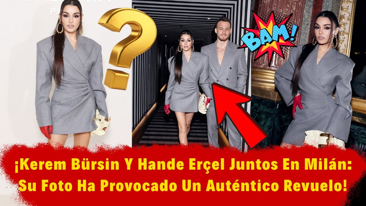 ¡Kerem Bürsin Y Hande Erçel Juntos En Milán: Su Foto Ha Provocado Un Auténtico Revuelo!