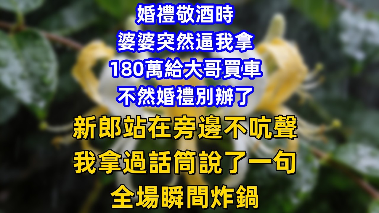 婚禮敬酒時婆婆突然逼我拿180萬給大哥買車，不然婚禮別辦了，新郎站在旁邊不吭聲，我拿過話筒說了一句，全場瞬間炸鍋！