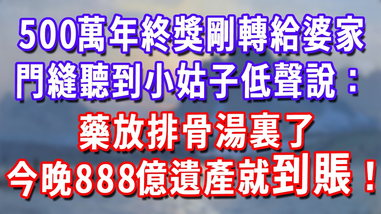 剛把500萬年終獎轉到共同賬戶，門縫聽到小姑子低聲說：藥放排骨湯裏了，今晚888億遺產就到賬！#深夜講故事#為人處世#生活經驗#情感故事#故事#小說#戀愛#情感#婚姻