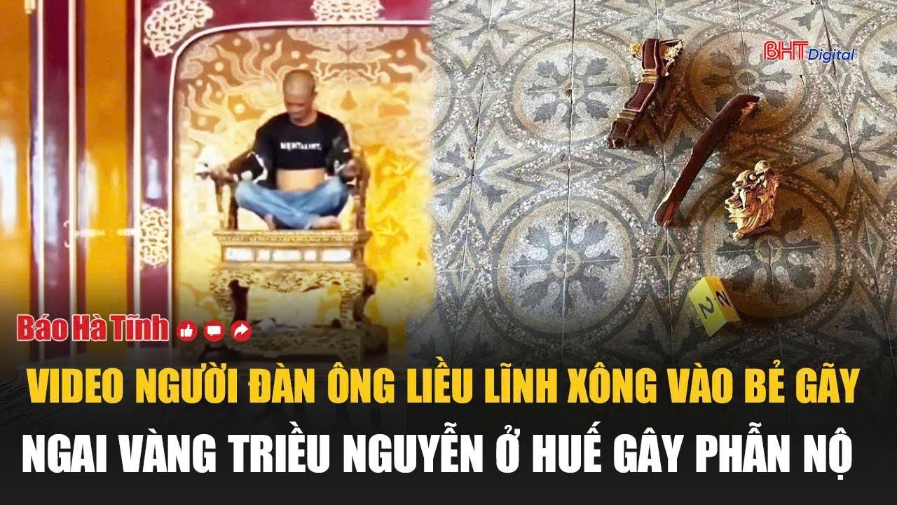 Video người đàn ông liều lĩnh xông vào bẻ gãy ngai vàng Triều Nguyễn ở Huế gây phẫn nộ