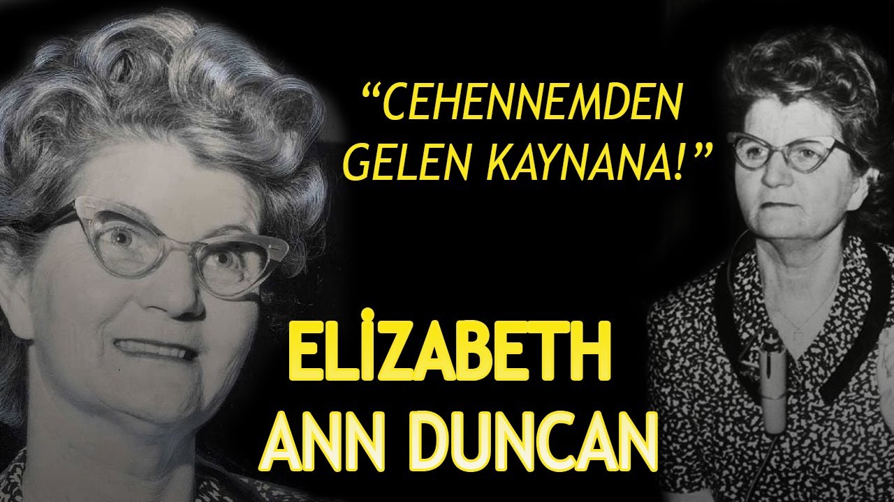CEHENNEMDEN GELEN KAYNANA OLARAK BİLİNEN ELİZABETH ANN DUNCAN'IN KISA HAYAT HİKAYESİ