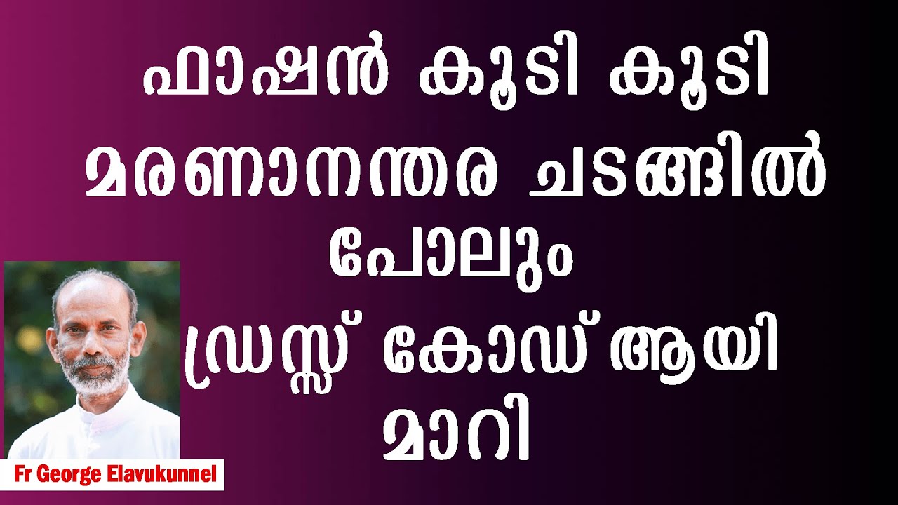 ഫാഷൻ കൂടി കൂടി മരണാനന്തര ചടങ്ങിൽ പോലും ഡ്രസ്സ്‌ കോഡ് ആയി മാറി. Fr George Elavukunnel