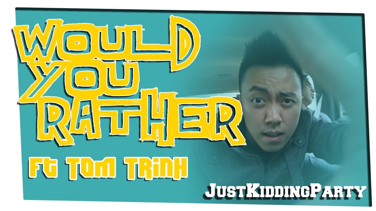 Would You Rather ft Tom Trinh