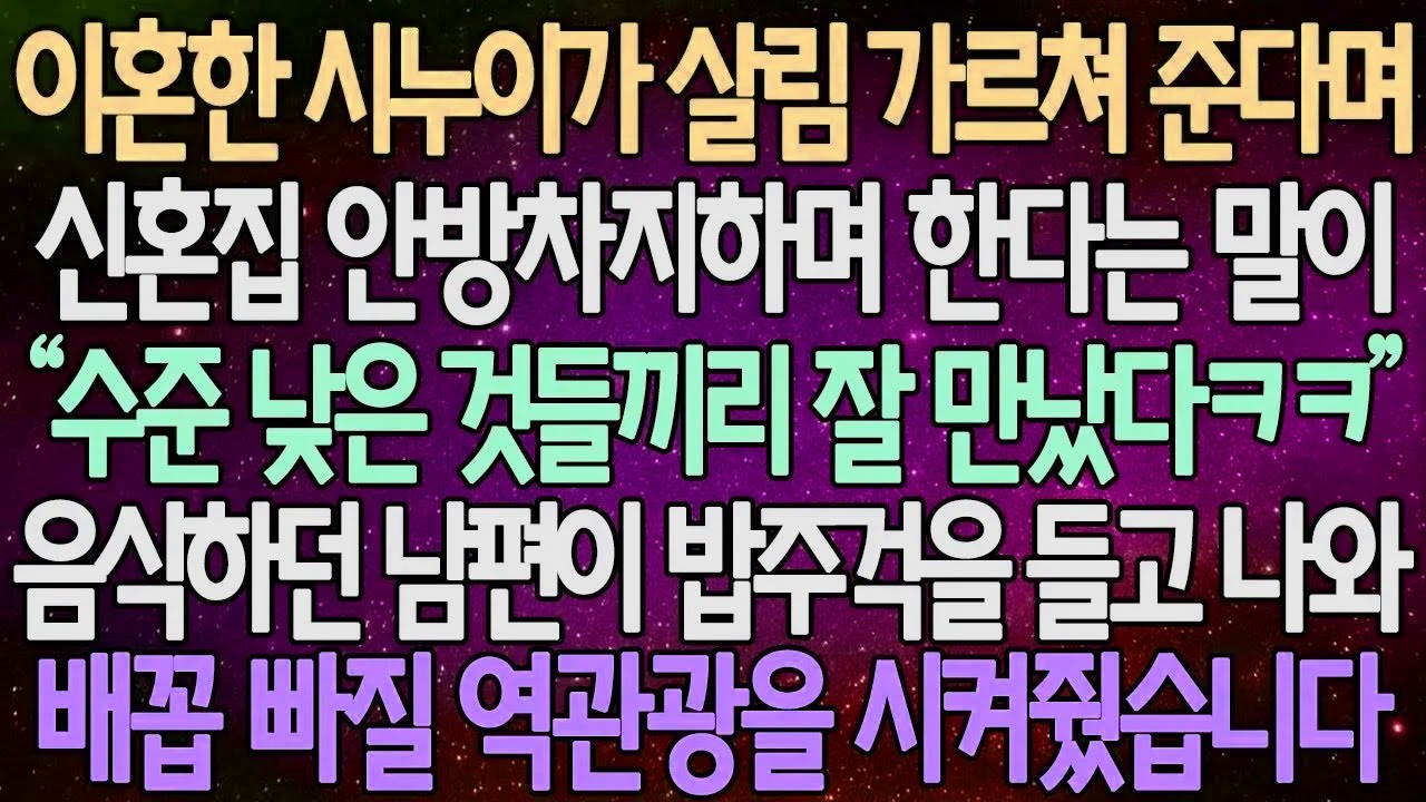 (반전 사연) 이혼한 시누이가 살림 가르쳐 준다며 신혼집 안방차지하며 한다는 말이 음식하던 남편이 밥주걱을 들고 나와 배꼽 빠질 역관광을 시켜줬습니다 /사이다사연/라디오드라마