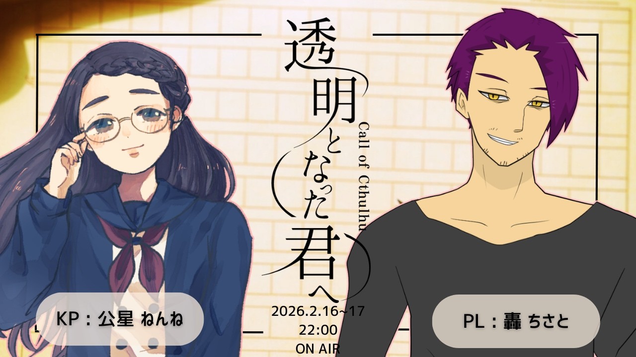 【クトゥルフ神話TRPG】「透明となった君へ」（後編）Part2【KP・公星ねんね / PL・轟ちさと】