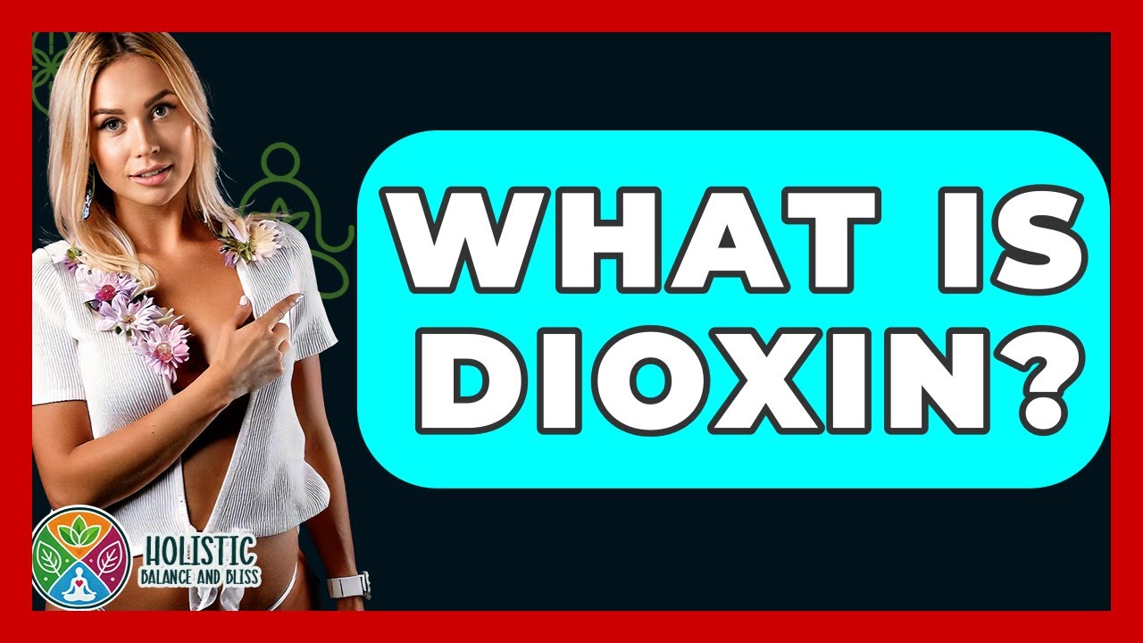 What Is Dioxin? - Holistic Balance And Bliss