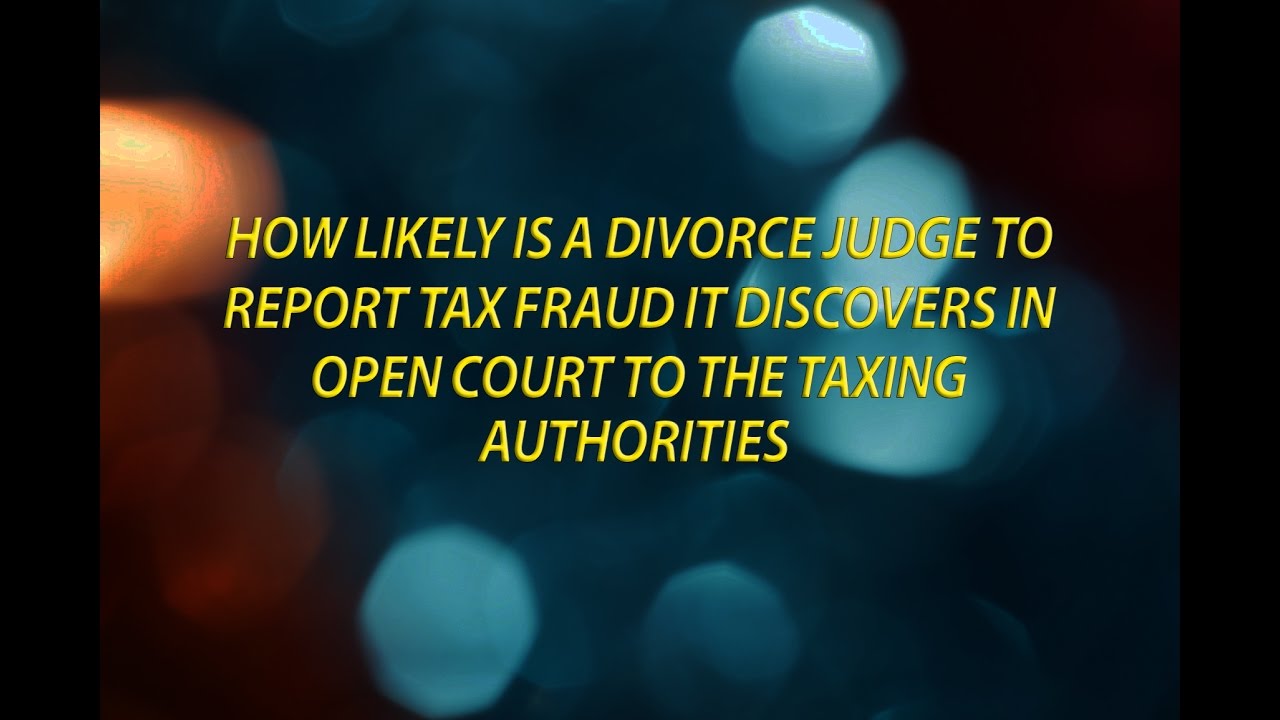 How likely is a divorce judge to report tax fraud it discovers to the taxing authorities