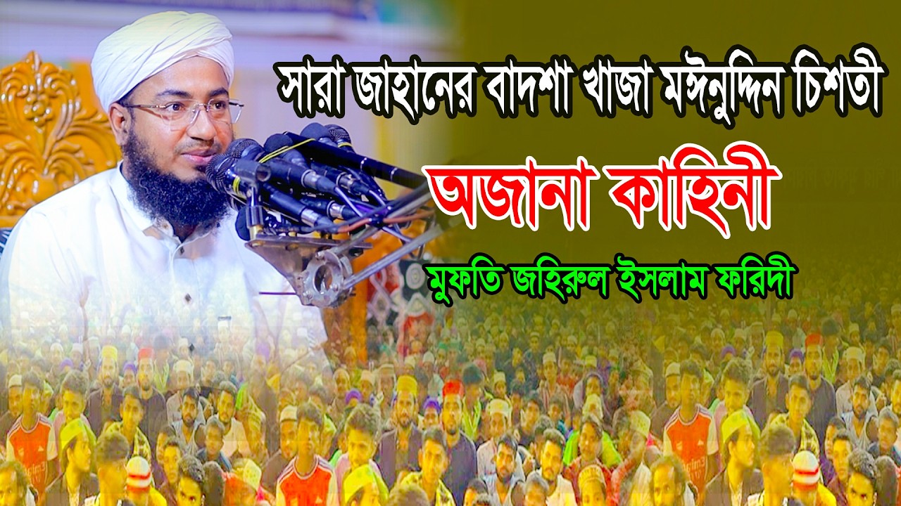 সারা জাহানের বাদশা খাজা মঈনুদ্দিন চিশতী অজানা কাহিনী ওয়াজ মুফতি জহিরুল ইসলাম ফরিদীfaridi bangla waz