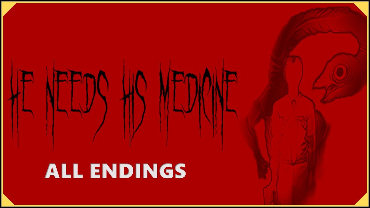 HE NEEDS HIS MEDICINE - ALL ENDINGS